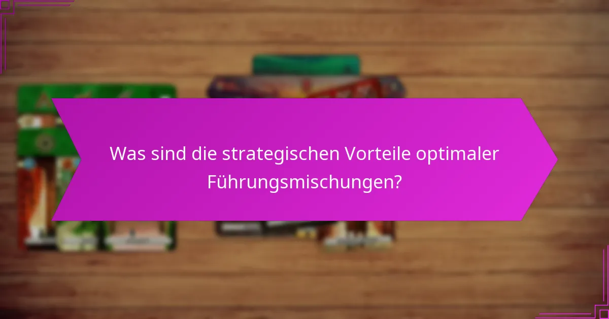 Was sind die strategischen Vorteile optimaler Führungsmischungen?