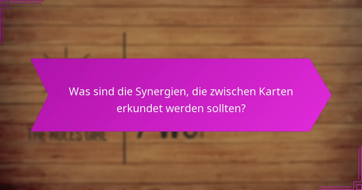 Was sind die Synergien, die zwischen Karten erkundet werden sollten?