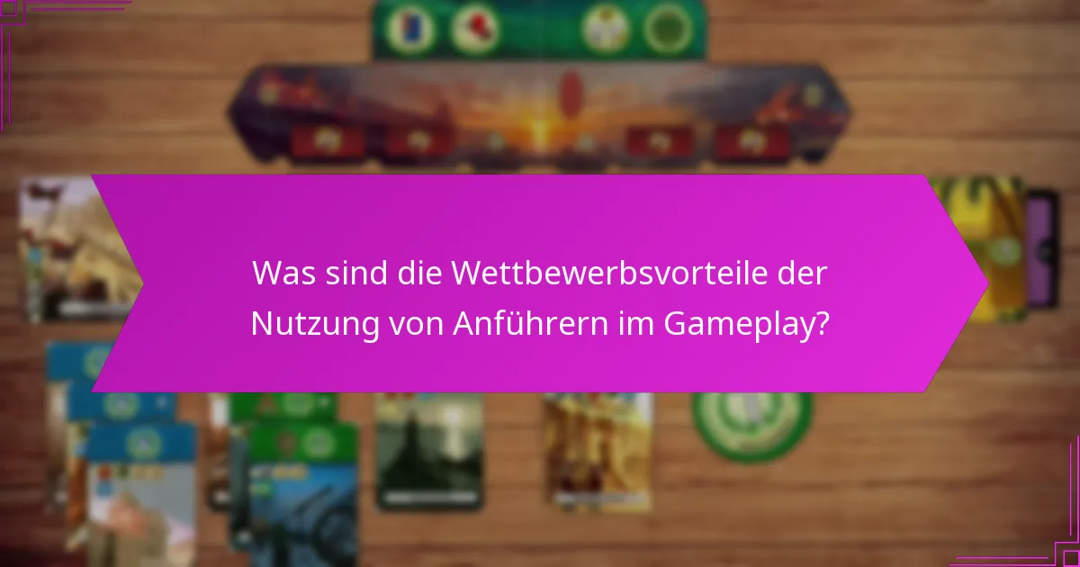 Was sind die Wettbewerbsvorteile der Nutzung von Anführern im Gameplay?