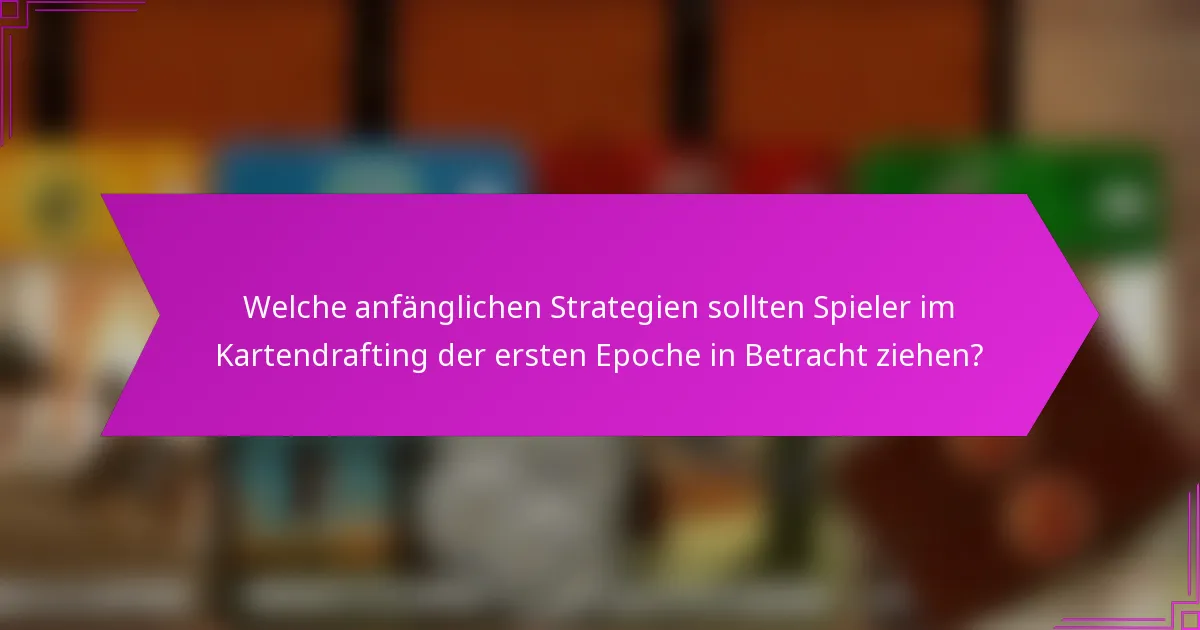 Welche anfänglichen Strategien sollten Spieler im Kartendrafting der ersten Epoche in Betracht ziehen?