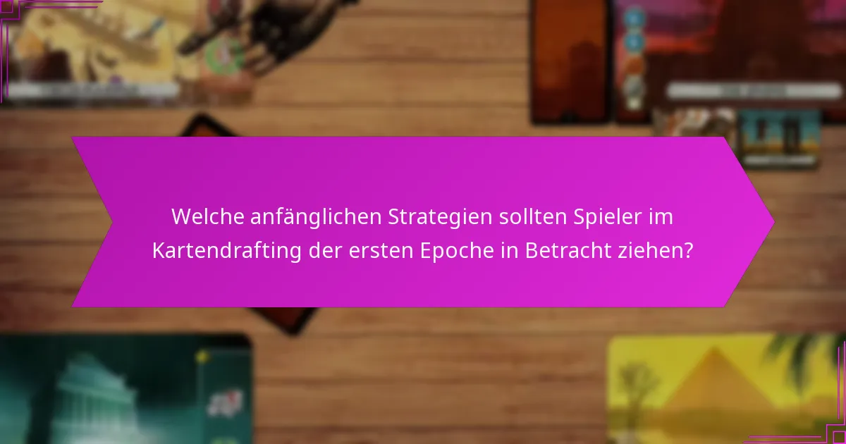 Welche anfänglichen Strategien sollten Spieler im Kartendrafting der ersten Epoche in Betracht ziehen?