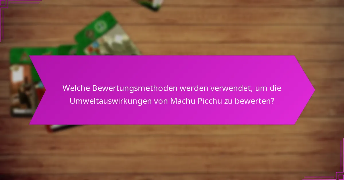Welche Bewertungsmethoden werden verwendet, um die Umweltauswirkungen von Machu Picchu zu bewerten?
