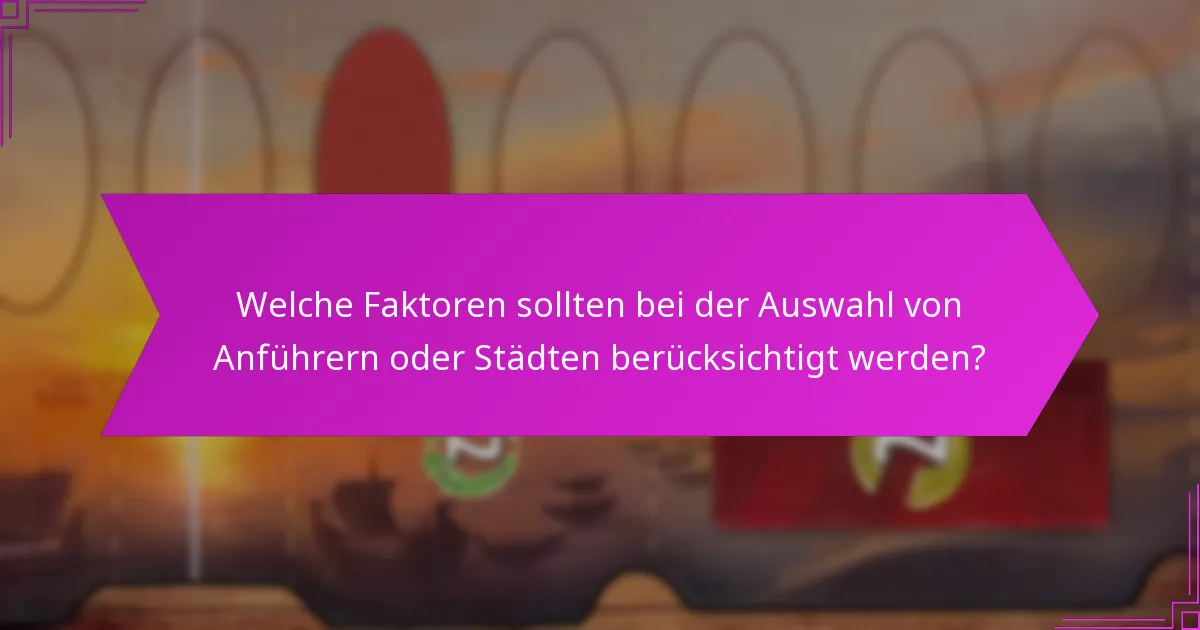 Welche Faktoren sollten bei der Auswahl von Anführern oder Städten berücksichtigt werden?