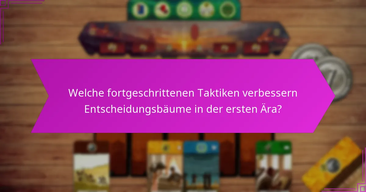 Welche fortgeschrittenen Taktiken verbessern Entscheidungsbäume in der ersten Ära?