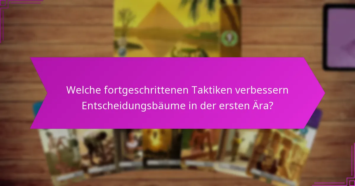 Welche fortgeschrittenen Taktiken verbessern Entscheidungsbäume in der ersten Ära?