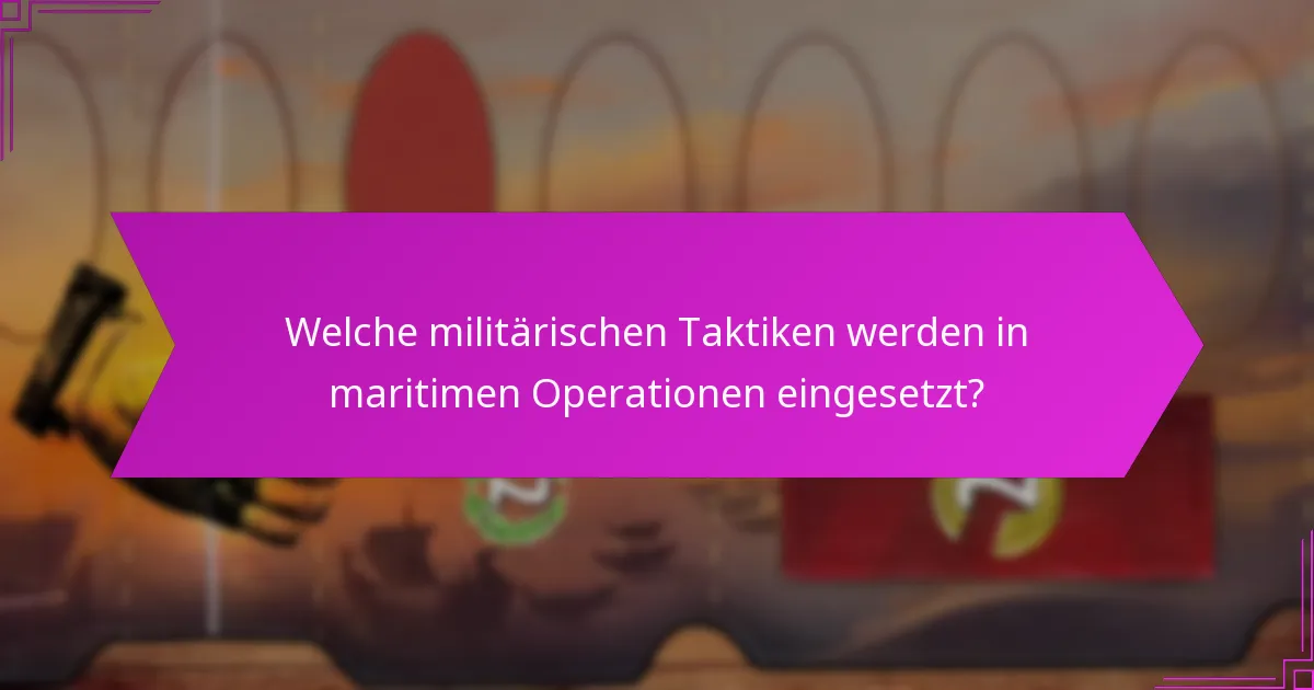 Welche militärischen Taktiken werden in maritimen Operationen eingesetzt?