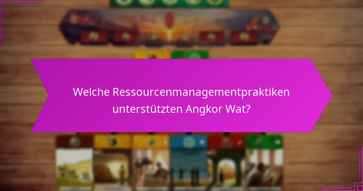 Welche Ressourcenmanagementpraktiken unterstützten Angkor Wat?