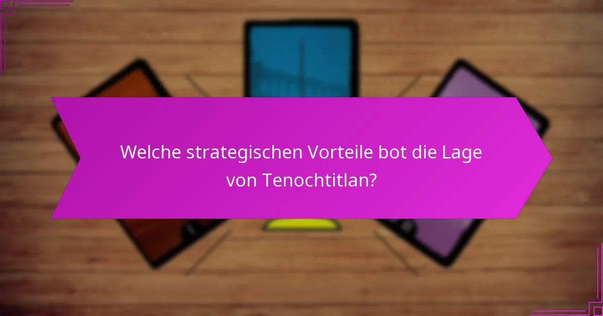 Welche strategischen Vorteile bot die Lage von Tenochtitlan?