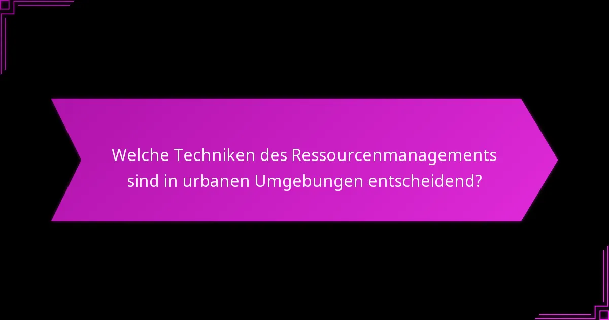 Welche Techniken des Ressourcenmanagements sind in urbanen Umgebungen entscheidend?