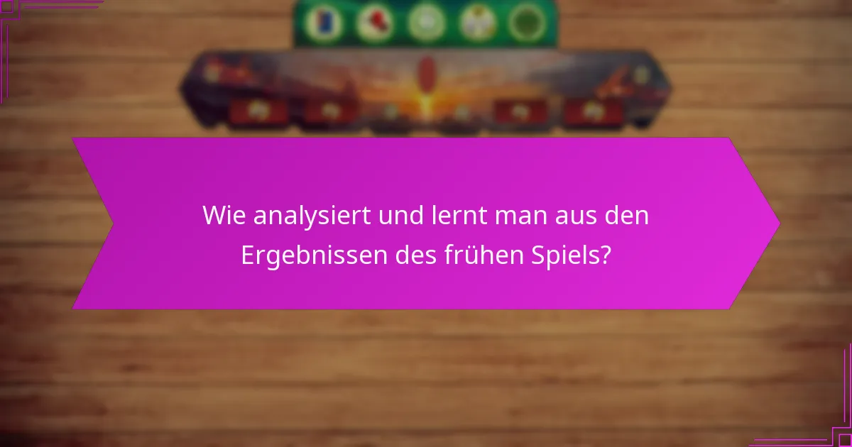 Wie analysiert und lernt man aus den Ergebnissen des frühen Spiels?