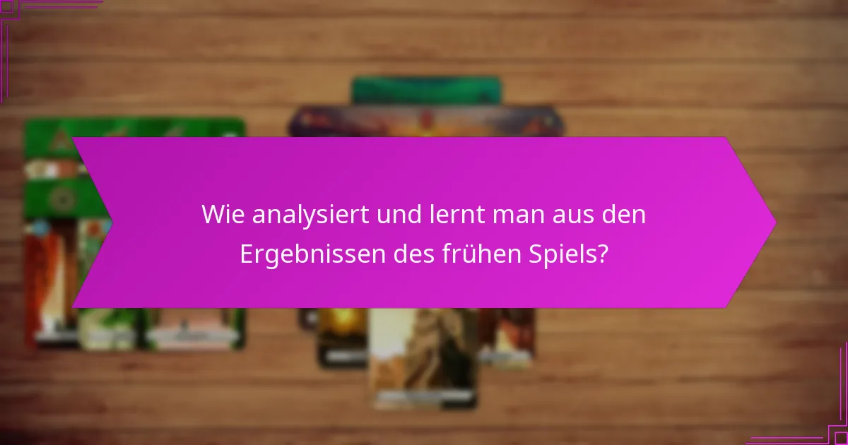 Wie analysiert und lernt man aus den Ergebnissen des frühen Spiels?