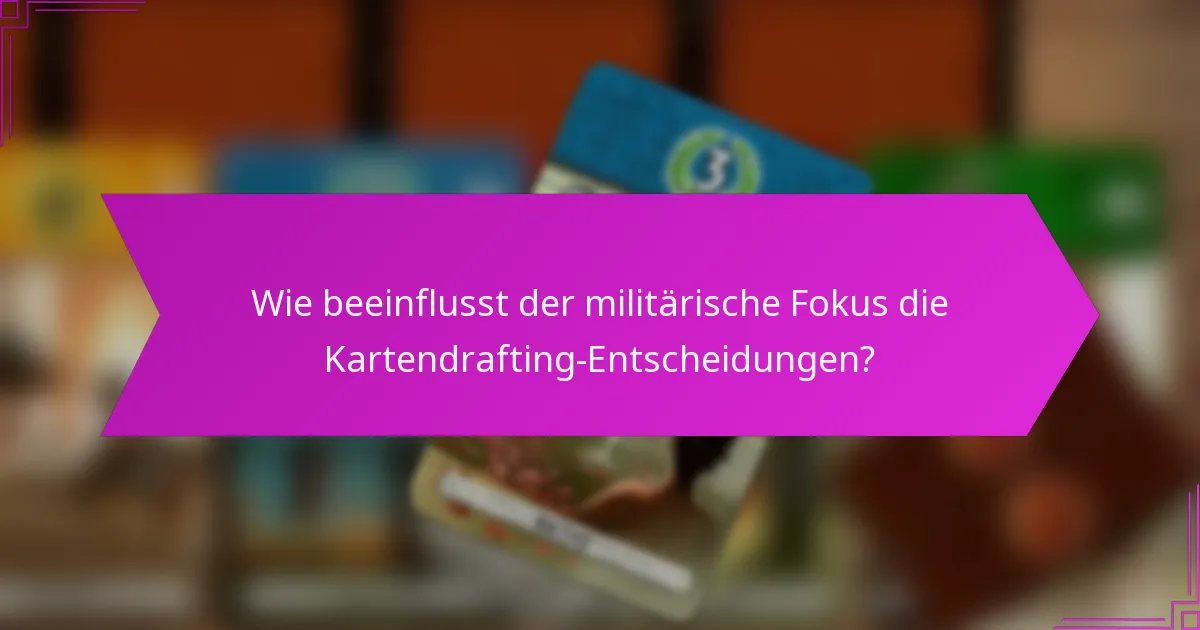 Wie beeinflusst der militärische Fokus die Kartendrafting-Entscheidungen?