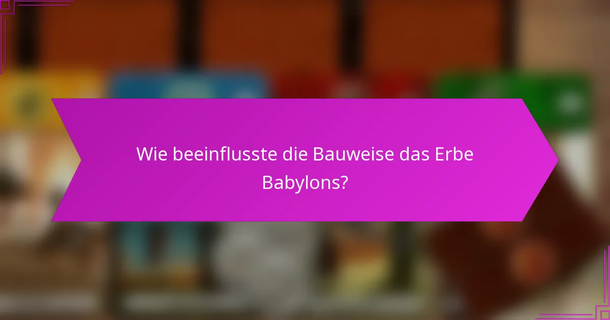 Wie beeinflusste die Bauweise das Erbe Babylons?