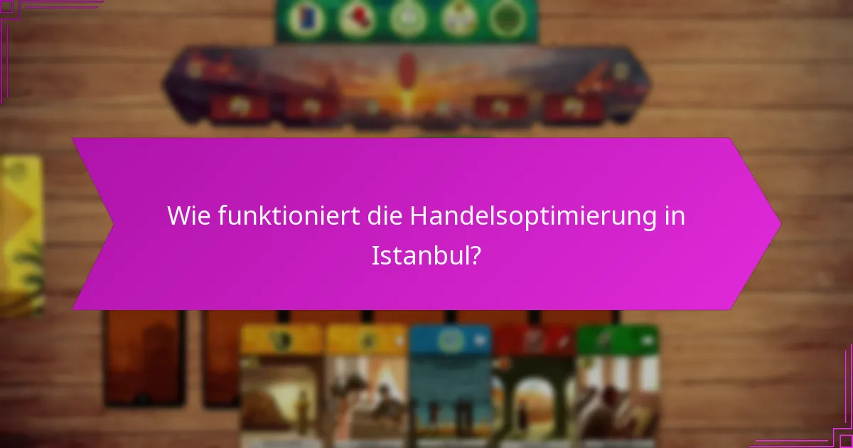Wie funktioniert die Handelsoptimierung in Istanbul?