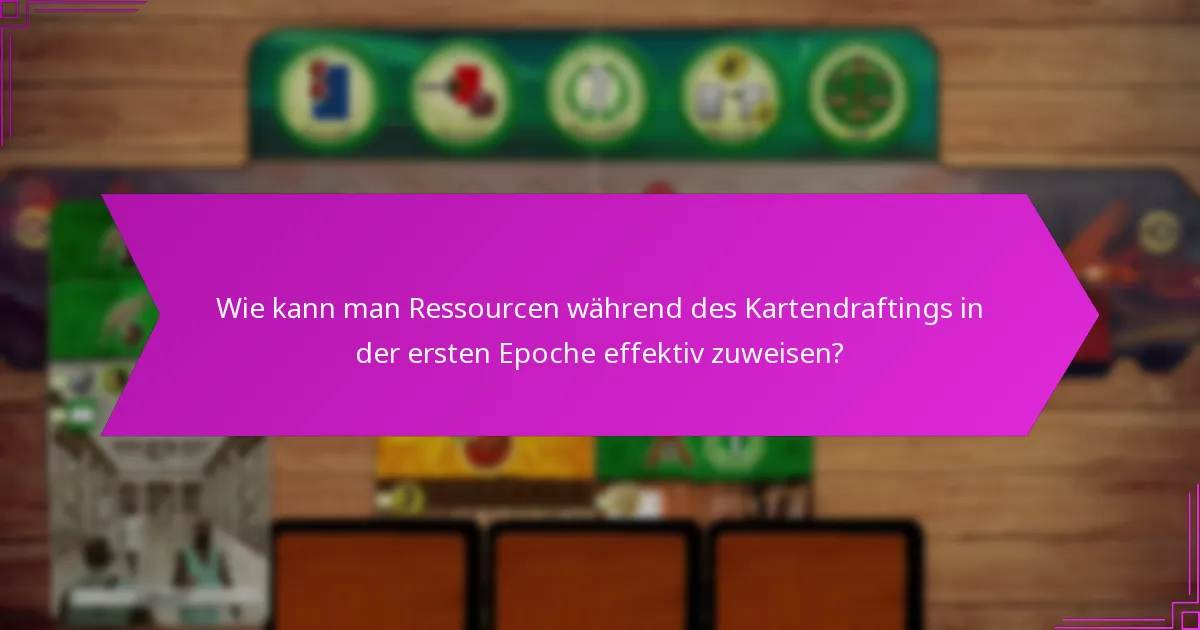 Wie kann man Ressourcen während des Kartendraftings in der ersten Epoche effektiv zuweisen?