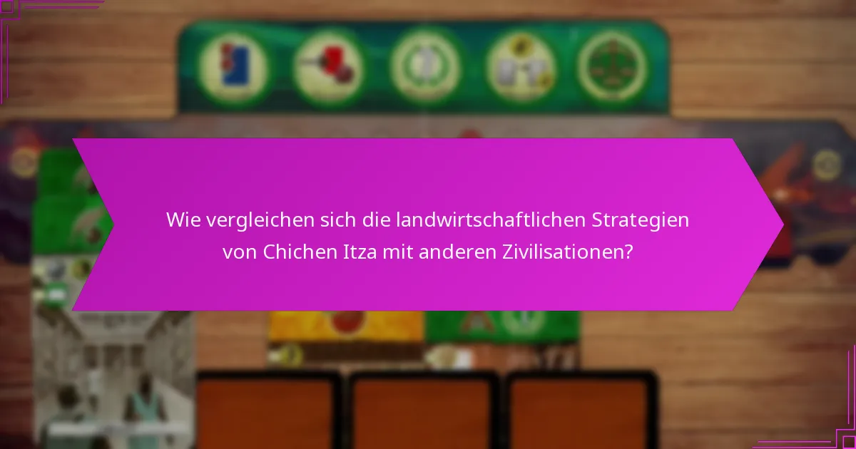 Wie vergleichen sich die landwirtschaftlichen Strategien von Chichen Itza mit anderen Zivilisationen?