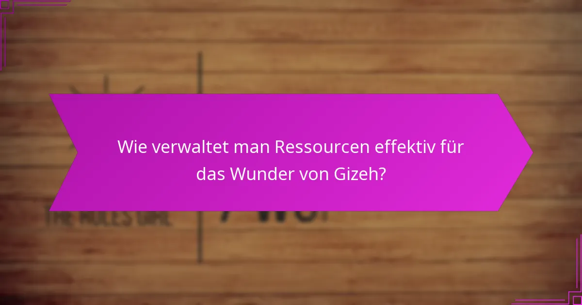 Wie verwaltet man Ressourcen effektiv für das Wunder von Gizeh?