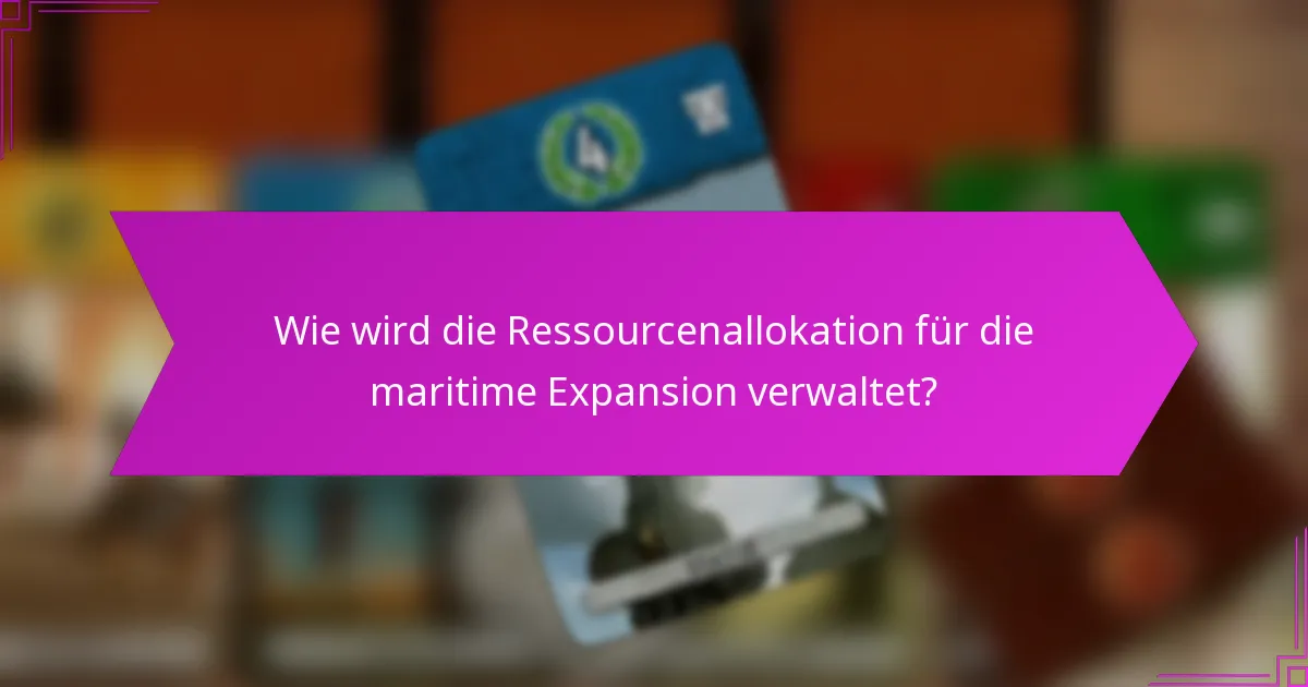 Wie wird die Ressourcenallokation für die maritime Expansion verwaltet?