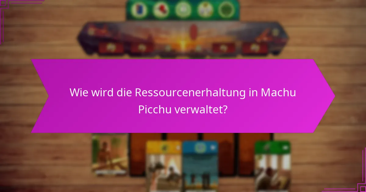 Wie wird die Ressourcenerhaltung in Machu Picchu verwaltet?